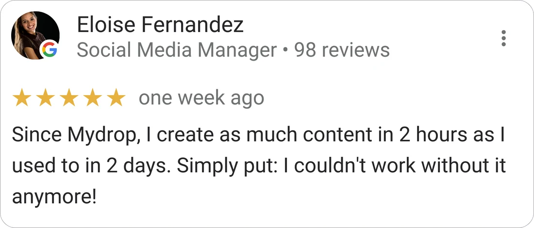 Eloise Fernandez, Social Media Manager — 5-star Mydrop review: "Since Mydrop, I create as much content in 2 hours as I used to in 2 days. I couldn't work without it anymore."